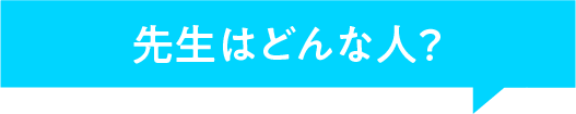 先生はどんな人？